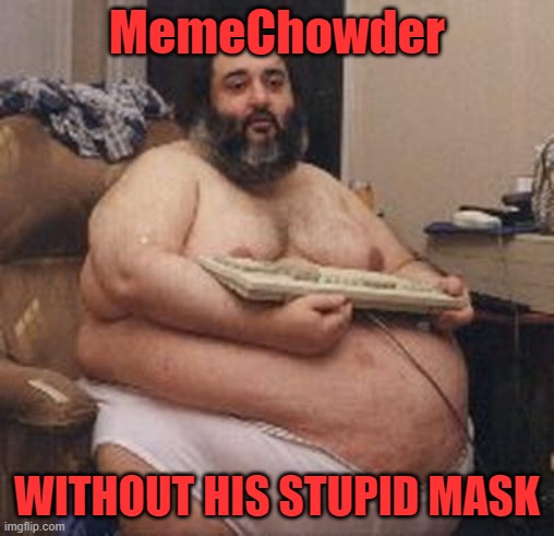 Fat Guy Keyboard Warrior | MemeChowder WITHOUT HIS STUPID MASK | image tagged in fat guy keyboard warrior | made w/ Imgflip meme maker