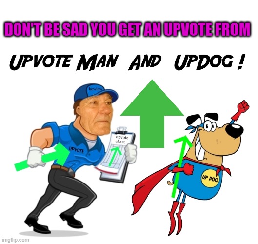 upvote man and upvote dog | DON'T BE SAD YOU GET AN UPVOTE FROM | image tagged in upvote man and upvote dog | made w/ Imgflip meme maker