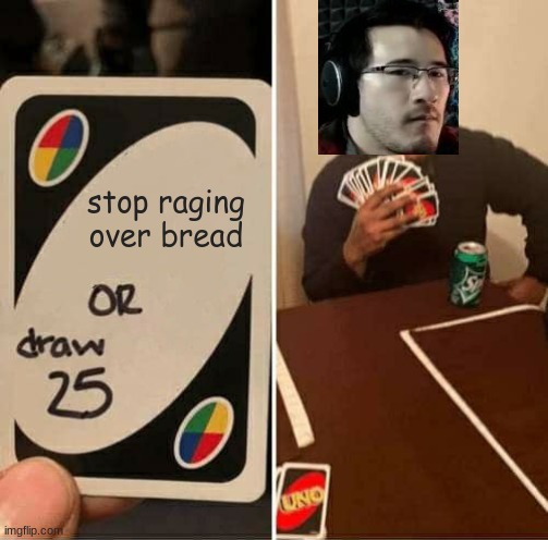 I love watching Markiplier play I Am Bread! XD | stop raging over bread | image tagged in memes,uno draw 25 cards,markiplier,i am bread,raging,bread | made w/ Imgflip meme maker