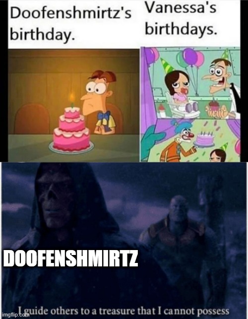 :) | DOOFENSHMIRTZ | image tagged in i guide others to a treasure that i cannot possess,memes,funny,phineas and ferb,happy birthday | made w/ Imgflip meme maker