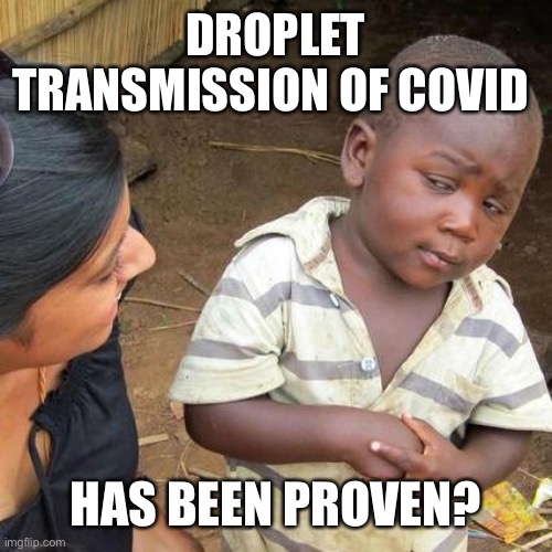 Third World Skeptical Kid Meme | DROPLET TRANSMISSION OF COVID HAS BEEN PROVEN? | image tagged in memes,third world skeptical kid | made w/ Imgflip meme maker