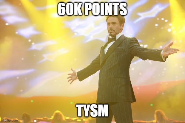 Tony Stark success | 60K POINTS; TYSM | image tagged in tony stark success | made w/ Imgflip meme maker
