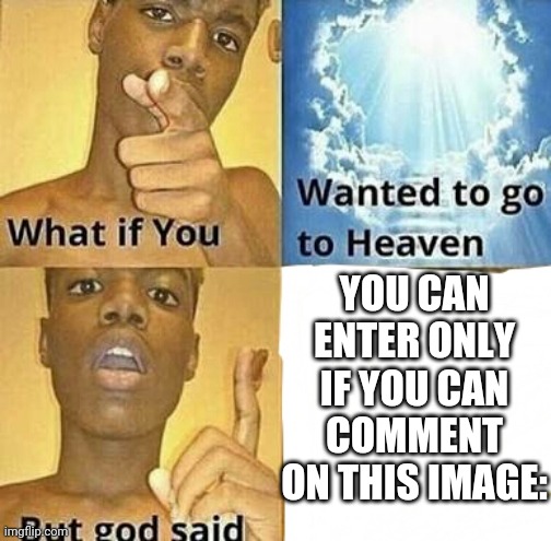 Don't you dare | YOU CAN ENTER ONLY IF YOU CAN COMMENT ON THIS IMAGE: | image tagged in what if you wanted to go to heaven | made w/ Imgflip meme maker