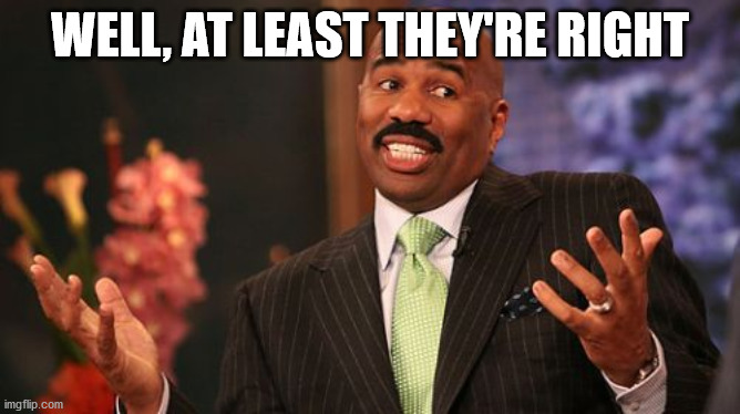 Steve Harvey Meme | WELL, AT LEAST THEY'RE RIGHT | image tagged in memes,steve harvey | made w/ Imgflip meme maker