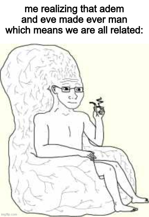 true | me realizing that adem and eve made ever man which means we are all related: | image tagged in big brain wojak | made w/ Imgflip meme maker