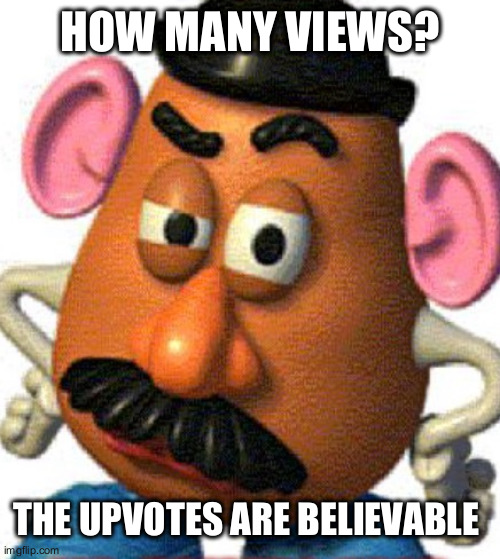 Mr Eggplant Head | HOW MANY VIEWS? THE UPVOTES ARE BELIEVABLE | image tagged in mr eggplant head | made w/ Imgflip meme maker