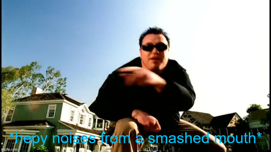 All Star Smash Mouth | *hepy noises from a smashed mouth* | image tagged in all star smash mouth | made w/ Imgflip meme maker