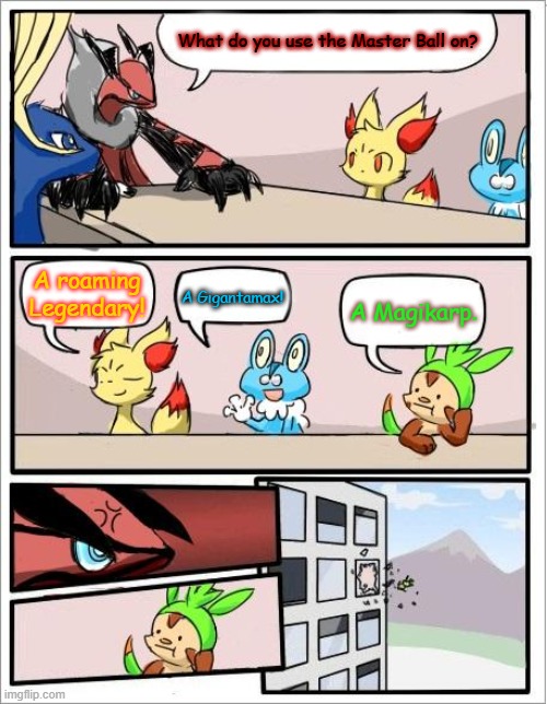 Pokemon board meeting |  What do you use the Master Ball on? A roaming Legendary! A Gigantamax! A Magikarp. | image tagged in pokemon board meeting | made w/ Imgflip meme maker