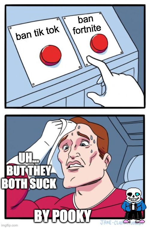Two Buttons | ban fortnite; ban tik tok; UH... BUT THEY BOTH SUCK; BY POOKY | image tagged in memes,two buttons | made w/ Imgflip meme maker