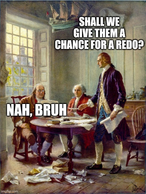 Founding Fathers | SHALL WE GIVE THEM A CHANCE FOR A REDO? NAH, BRUH | image tagged in founding fathers | made w/ Imgflip meme maker