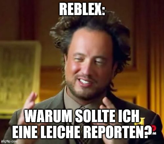 Ancient Aliens Meme |  REBLEX:; WARUM SOLLTE ICH EINE LEICHE REPORTEN? | image tagged in memes,ancient aliens | made w/ Imgflip meme maker