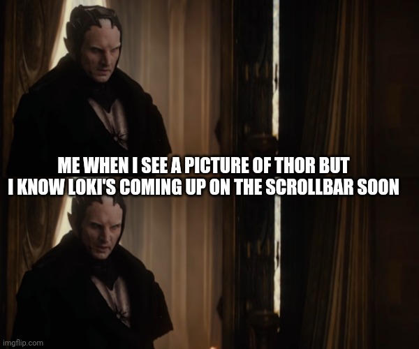 ME WHEN I SEE A PICTURE OF THOR BUT I KNOW LOKI'S COMING UP ON THE SCROLLBAR SOON | image tagged in loki | made w/ Imgflip meme maker
