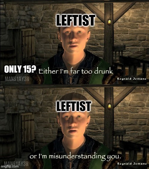 Drunk or A Misunderstanding | LEFTIST LEFTIST ONLY 15? | image tagged in drunk or a misunderstanding | made w/ Imgflip meme maker
