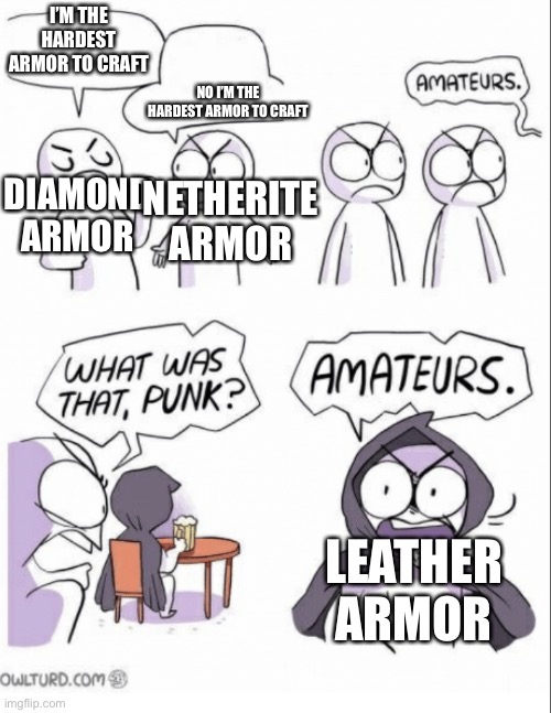 Amateurs w/ fixed text boxes | I’M THE HARDEST ARMOR TO CRAFT; NO I’M THE HARDEST ARMOR TO CRAFT; DIAMOND ARMOR; NETHERITE ARMOR; LEATHER ARMOR | image tagged in amateurs w/ fixed text boxes | made w/ Imgflip meme maker