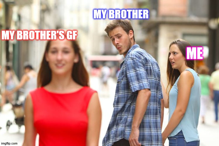 me when my brother got a GF cuz I want to make sure my bro's got the right girl. OwO | MY BROTHER; MY BROTHER'S GF; ME | image tagged in memes,distracted boyfriend | made w/ Imgflip meme maker