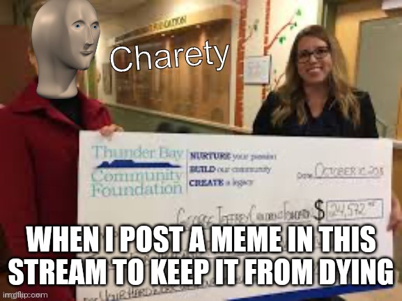 Meme man charety |  WHEN I POST A MEME IN THIS STREAM TO KEEP IT FROM DYING | image tagged in meme man charety | made w/ Imgflip meme maker