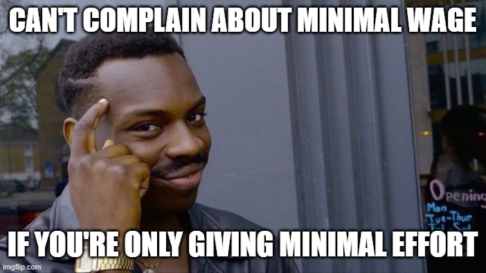 Roll Safe Think About It Meme | CAN'T COMPLAIN ABOUT MINIMAL WAGE IF YOU'RE ONLY GIVING MINIMAL EFFORT | image tagged in memes,roll safe think about it | made w/ Imgflip meme maker