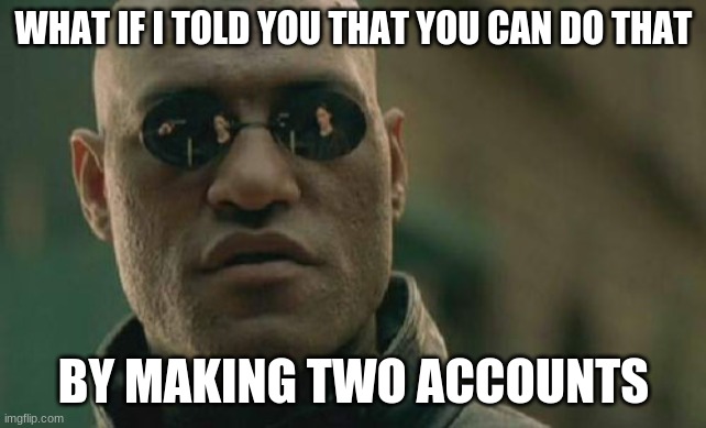 Matrix Morpheus Meme | WHAT IF I TOLD YOU THAT YOU CAN DO THAT BY MAKING TWO ACCOUNTS | image tagged in memes,matrix morpheus | made w/ Imgflip meme maker