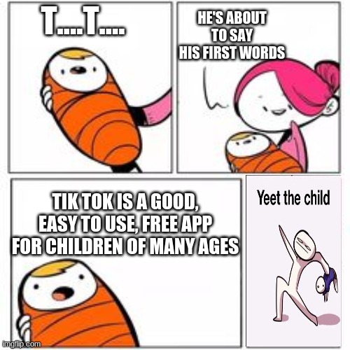 All those girls thinking they're cool | HE'S ABOUT TO SAY HIS FIRST WORDS; T....T.... TIK TOK IS A GOOD, EASY TO USE, FREE APP FOR CHILDREN OF MANY AGES | image tagged in he's about to say his first words,screw tik tok | made w/ Imgflip meme maker