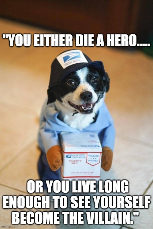 This dog is a traitor to all dog kind | "YOU EITHER DIE A HERO..... OR YOU LIVE LONG ENOUGH TO SEE YOURSELF BECOME THE VILLAIN." | image tagged in postal dog | made w/ Imgflip meme maker