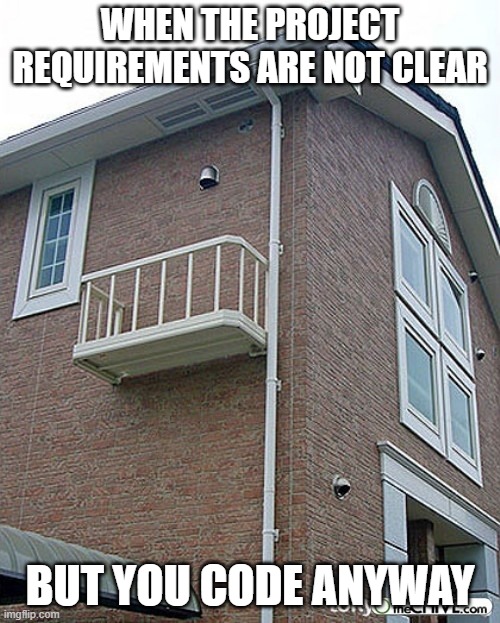 Requirements are not clear | WHEN THE PROJECT REQUIREMENTS ARE NOT CLEAR; BUT YOU CODE ANYWAY | image tagged in balcony fail programming | made w/ Imgflip meme maker