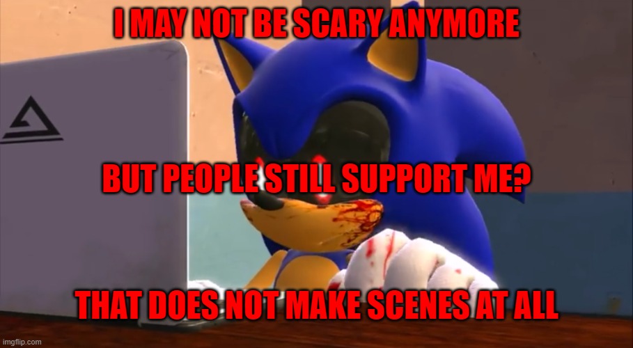 when sonic.exe finds out he is still not scary anymore | I MAY NOT BE SCARY ANYMORE; BUT PEOPLE STILL SUPPORT ME? THAT DOES NOT MAKE SCENES AT ALL | image tagged in sonic exe finds the internet | made w/ Imgflip meme maker