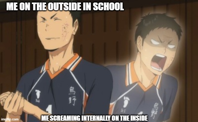 Daichi panicking | ME ON THE OUTSIDE IN SCHOOL; ME SCREAMING INTERNALLY ON THE INSIDE | image tagged in daichi panicking | made w/ Imgflip meme maker