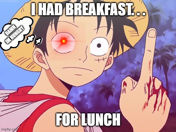 when luffy got no breakfast | I HAD BREAKFAST. . . DAMN IM HUNGRY; FOR LUNCH | image tagged in one piece pointing | made w/ Imgflip meme maker