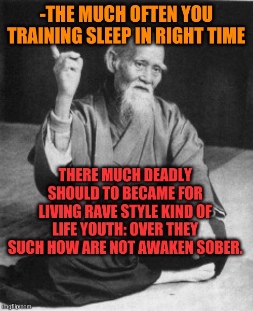 -Conscious insomnia. | -THE MUCH OFTEN YOU TRAINING SLEEP IN RIGHT TIME; THERE MUCH DEADLY SHOULD TO BECAME FOR LIVING RAVE STYLE KIND OF LIFE YOUTH: OVER THEY SUCH HOW ARE NOT AWAKEN SOBER. | image tagged in aikido master,hey you going to sleep,training day,deadly,my heart blank,youth | made w/ Imgflip meme maker