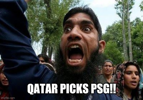 Angry Muslim | QATAR PICKS PSG!! | image tagged in angry muslim | made w/ Imgflip meme maker