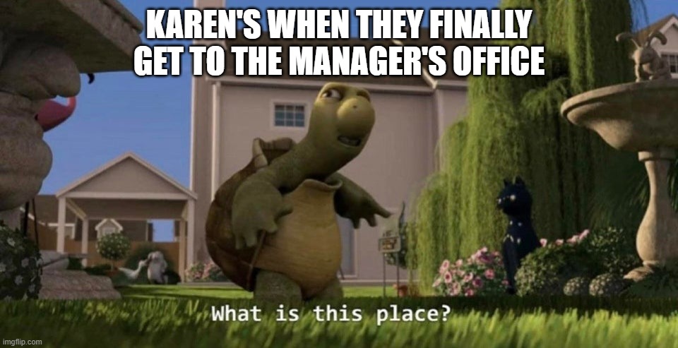 We Made It | KAREN'S WHEN THEY FINALLY GET TO THE MANAGER'S OFFICE | image tagged in what is this place | made w/ Imgflip meme maker