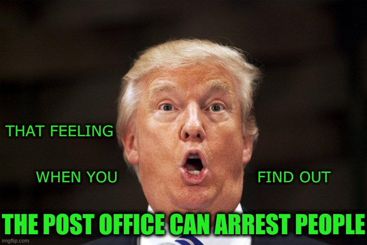 TFW USPS |  THAT FEELING; WHEN YOU                           FIND OUT; THE POST OFFICE CAN ARREST PEOPLE | image tagged in tfw,usps,trump,post office,uspis,steve bannon | made w/ Imgflip meme maker