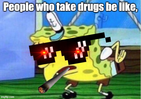 DonT TaKe GrUgs MaN, | People who take drugs be like, | image tagged in memes,mocking spongebob | made w/ Imgflip meme maker