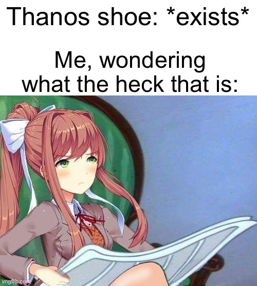 thanos shoe | Thanos shoe: *exists*; Me, wondering what the heck that is: | image tagged in newspaper monika,newspaper | made w/ Imgflip meme maker