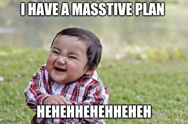 Funny | I HAVE A MASSTIVE PLAN; HEHEHHEHEHHEHEH | image tagged in memes,evil toddler | made w/ Imgflip meme maker