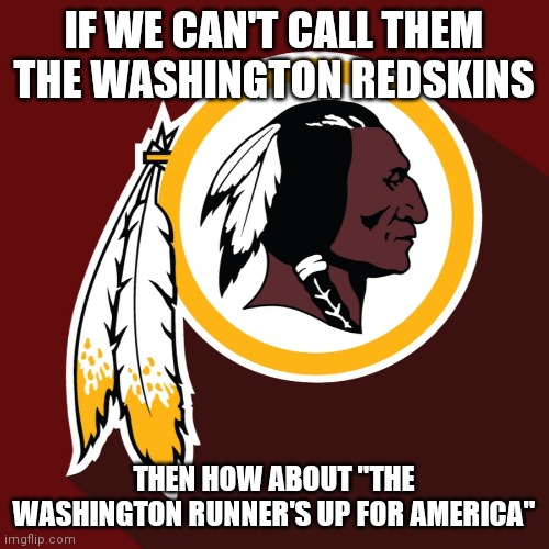 redskins | IF WE CAN'T CALL THEM THE WASHINGTON REDSKINS; THEN HOW ABOUT "THE WASHINGTON RUNNER'S UP FOR AMERICA" | image tagged in redskins | made w/ Imgflip meme maker