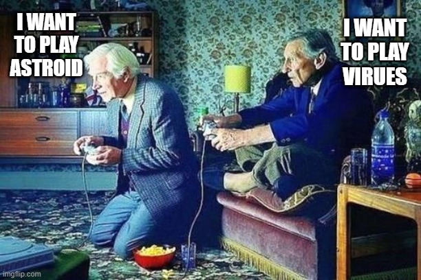 Old men playing video games | I WANT TO PLAY ASTROID I WANT TO PLAY VIRUES | image tagged in old men playing video games | made w/ Imgflip meme maker