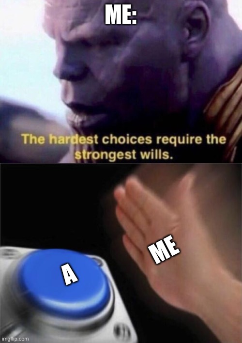 ME: ME A | image tagged in memes,blank nut button,the hardest choices require the strongest wills | made w/ Imgflip meme maker