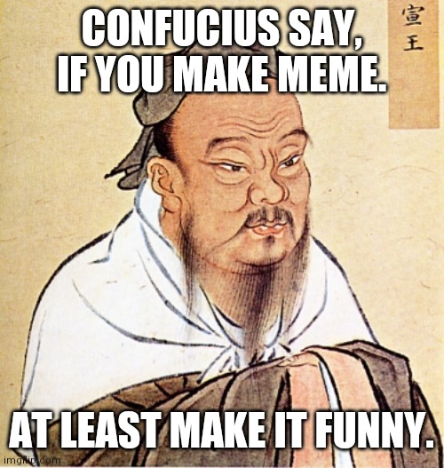 Confucius meme | CONFUCIUS SAY, IF YOU MAKE MEME. AT LEAST MAKE IT FUNNY. | image tagged in confucius says,bad memes,fail,epic fail | made w/ Imgflip meme maker