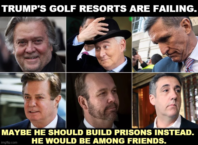 We'll never run out of shabby right wing grifters. Maybe they could print the prison menus in Russian. | TRUMP'S GOLF RESORTS ARE FAILING. MAYBE HE SHOULD BUILD PRISONS INSTEAD. 
HE WOULD BE AMONG FRIENDS. | image tagged in trump,prison,criminals,friends,steve bannon,paul manafort | made w/ Imgflip meme maker