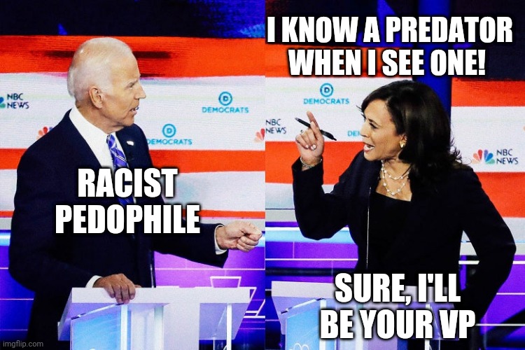 Do they have ANY integrity, at all??? | I KNOW A PREDATOR WHEN I SEE ONE! RACIST PEDOPHILE; SURE, I'LL BE YOUR VP | image tagged in kamala harris attacks joe biden,kamala harris,trump 2020,joe biden,democrats | made w/ Imgflip meme maker