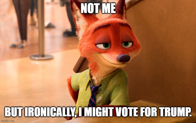 Sly Fox | NOT ME BUT IRONICALLY, I MIGHT VOTE FOR TRUMP. | image tagged in sly fox | made w/ Imgflip meme maker