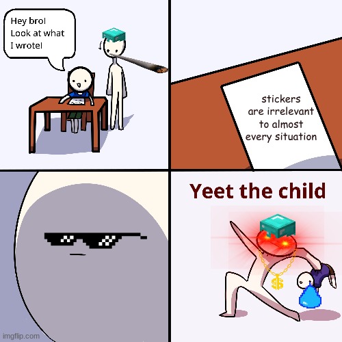 they are very irrelevant | stickers are irrelevant to almost every situation | image tagged in yeet the child,stickers | made w/ Imgflip meme maker
