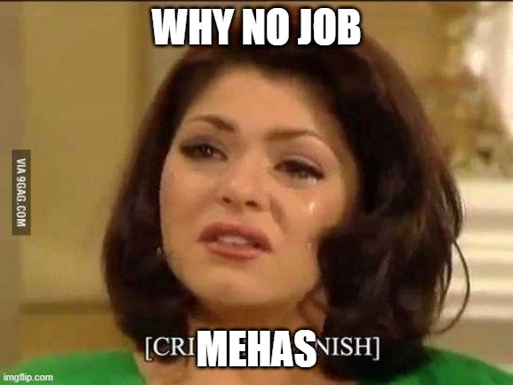 cries in spanish | WHY NO JOB MEHAS | image tagged in cries in spanish | made w/ Imgflip meme maker