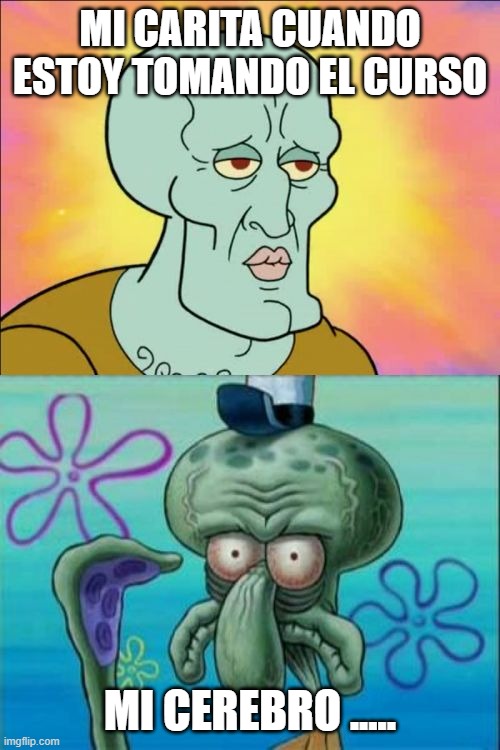 La historia en e-learning | MI CARITA CUANDO ESTOY TOMANDO EL CURSO; MI CEREBRO ..... | image tagged in memes,squidward | made w/ Imgflip meme maker