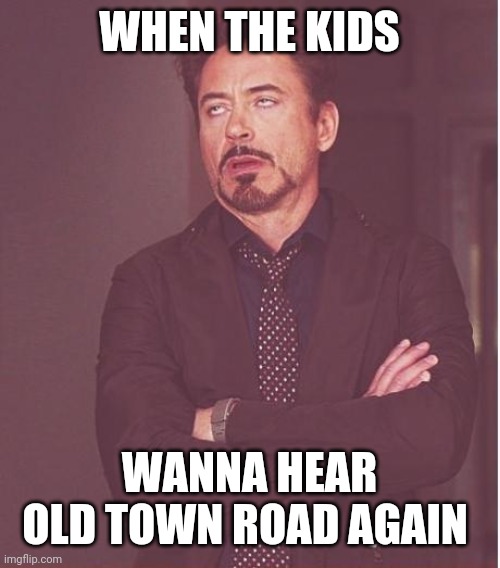 Face You Make Robert Downey Jr | WHEN THE KIDS; WANNA HEAR OLD TOWN ROAD AGAIN | image tagged in memes,face you make robert downey jr | made w/ Imgflip meme maker