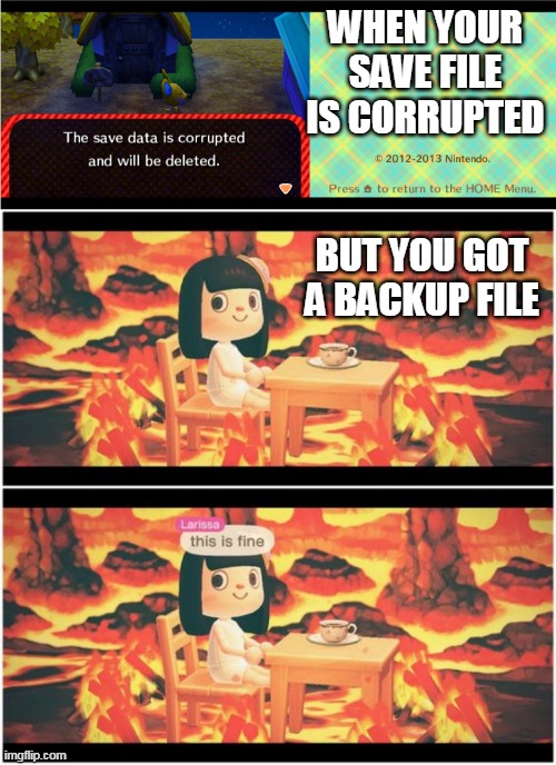 ALWAYS SAVE A BACKUP ON A FLASH DRIVE OR CLOUD | WHEN YOUR SAVE FILE IS CORRUPTED; BUT YOU GOT A BACKUP FILE | image tagged in memes,animal crossing,this is fine | made w/ Imgflip meme maker