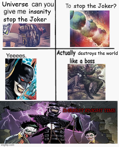 Actually Destroys the World Like a Boss | insanity; Universe; stop the Joker? stop the Joker; destroys the world; DARKEST KNIGHT TIME | image tagged in evolution can you give me | made w/ Imgflip meme maker