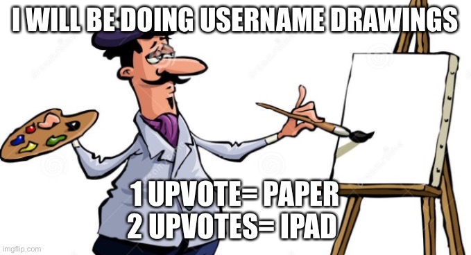 This isn’t begging thank you. | I WILL BE DOING USERNAME DRAWINGS; 1 UPVOTE= PAPER
2 UPVOTES= IPAD | image tagged in artist painting x | made w/ Imgflip meme maker