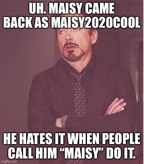 Face You Make Robert Downey Jr | UH. MAISY CAME BACK AS MAISY2020COOL; HE HATES IT WHEN PEOPLE CALL HIM “MAISY” DO IT. | image tagged in memes,face you make robert downey jr | made w/ Imgflip meme maker